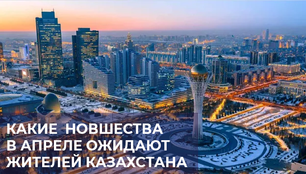 Какие новшества в апреле ожидают жителей Казахстана